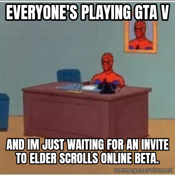 Spiderman Desk meme: Everyone's playing GTA V / and im just waiting for an invite to elder scrolls online beta.