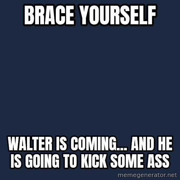 Winter is Coming meme: brace yourself / walter is coming... and he is going to kick some ass