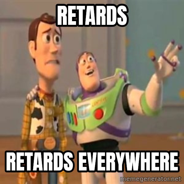 X, X Everywhere  meme: retards / retards everywhere