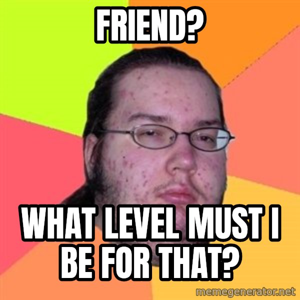 Butthurt Dweller meme: Friend? / What level must I be for that?