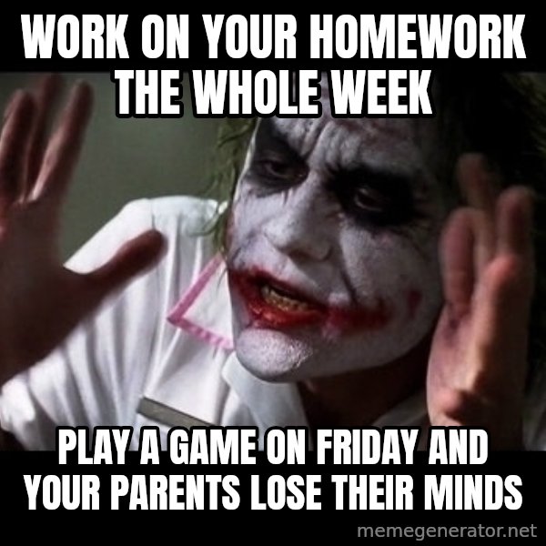 joker mind loss meme: Work on your homework the whole week / play a game on friday and your parents lose their minds