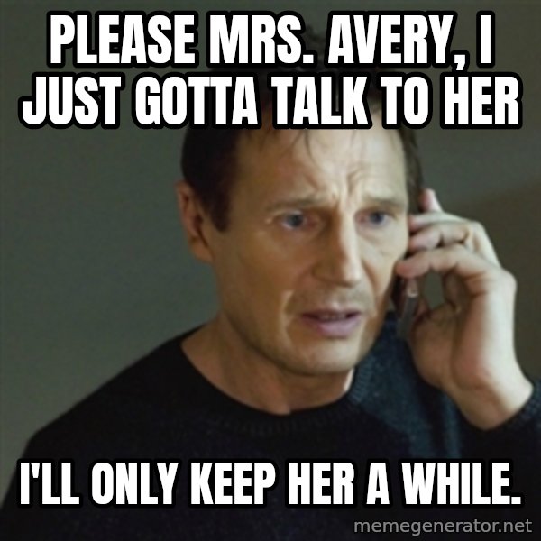 taken meme meme: Please Mrs. Avery, I just gotta talk to her / I'll only keep her a while.