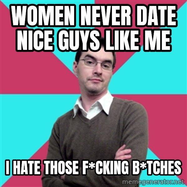 Privilege Denying Dude meme: WOMEN NEVER DATE NICE GUYS LIKE ME / I HATE THOSE F*CKING B*TCHES