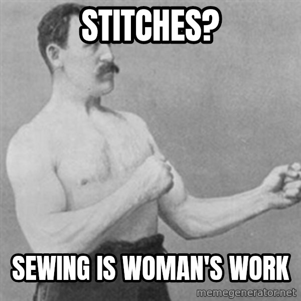 overly manly man meme: Stitches? / Sewing is woman's work