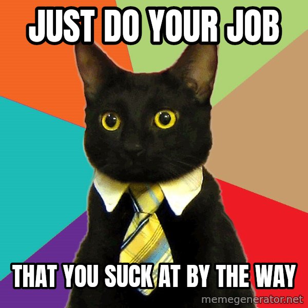 Business Cat meme: Just do your job / That you suck at by the way