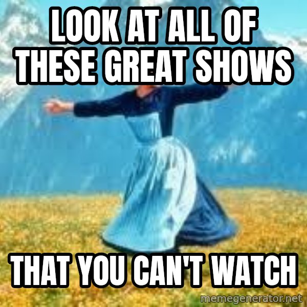 Look at all these meme: Look at all of these great shows / that you can't watch