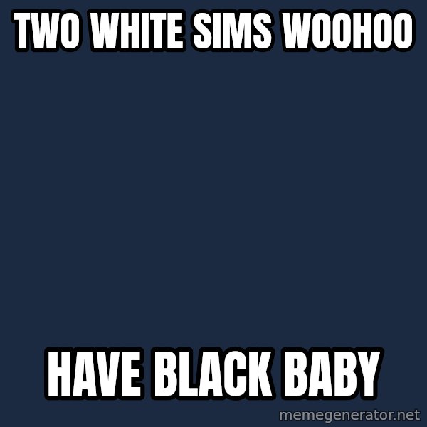 Sims meme: two white sims woohoo / have black baby