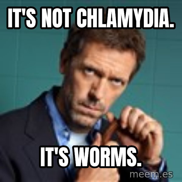 Gregory House M.D. meme: It's not chlamydia. / It's worms.