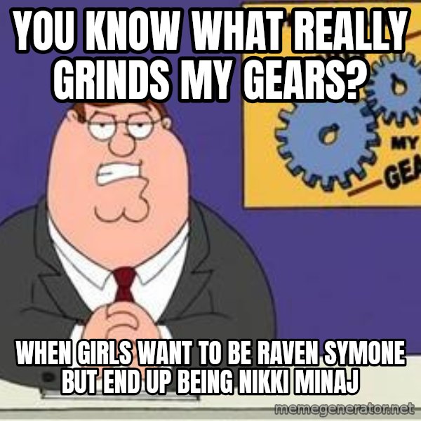 Grinds My Gears Peter Griffin meme: You know what really grinds my gears? / When girls want to be Raven Symone but end  up being Nikki Minaj