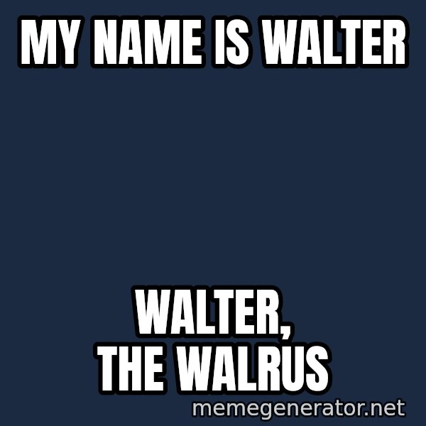 Walrus meme: My name is Walter / Walter, the Walrus