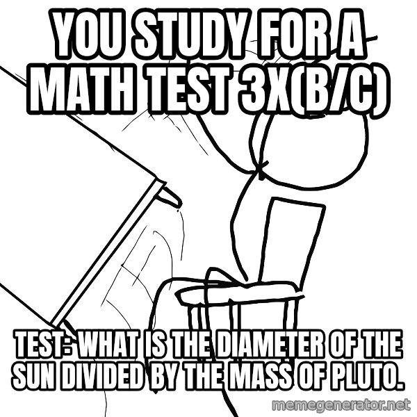 Desk Flip Rage Guy meme: You study for a math test 3x(b/c) / Test: What is the diameter of the sun divided by the mass of pluto.