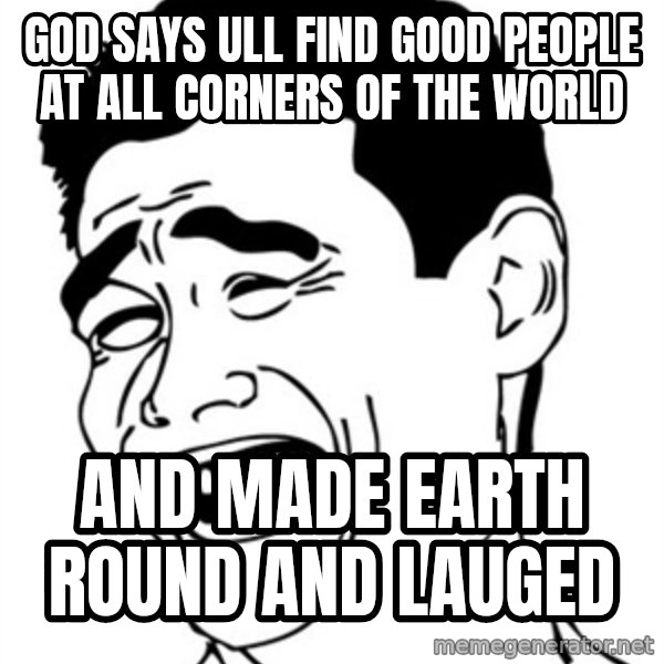 Yao Ming meme: god says ull find good people at all corners of the world / and made earth round and lauged