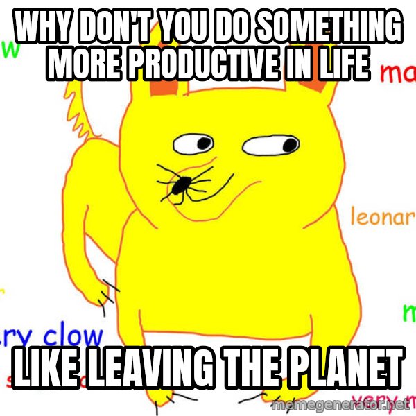 Grumpy Cat  meme: Why don't you do something more productive in life / LIKE Leaving the planet