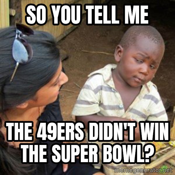 Skeptical 3rd World Kid meme: So you tell me / The 49ers didn't win the Super Bowl?