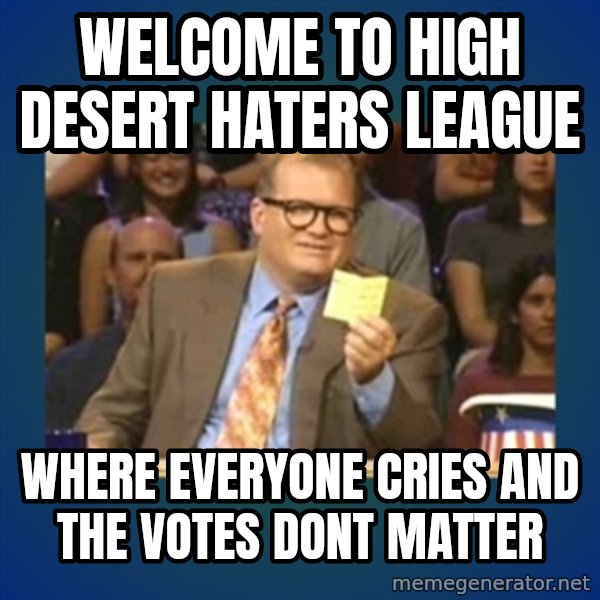 drew carey meme: Welcome to High Desert Haters League / Where everyone cries and the votes dont matter