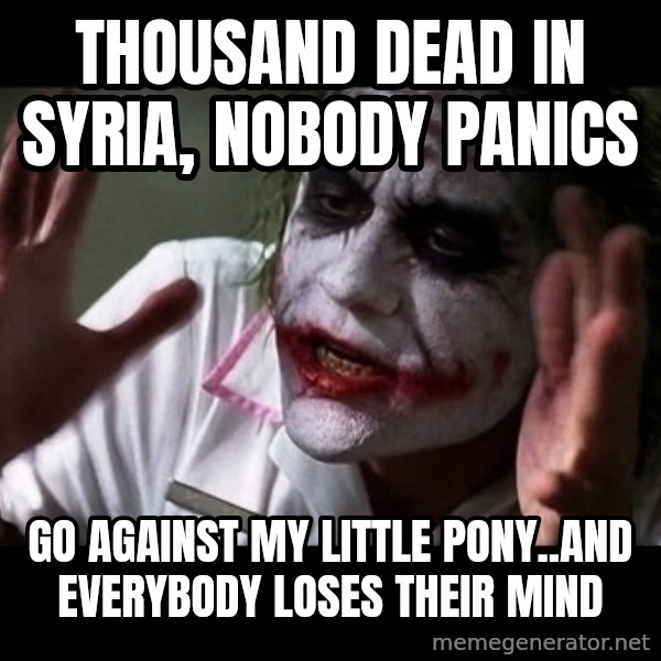 joker mind loss meme: thousand dead in Syria, nobody panics / Go against my little pony..AND EVERYBODY LOSES THEIR MIND