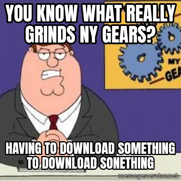 Grinds My Gears Peter Griffin meme: You know what really grinds ny gears? / Having to download something to download sonething