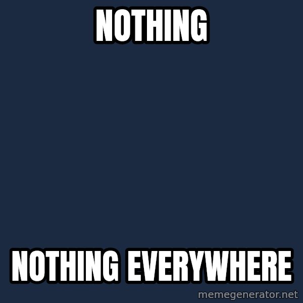 X, X Everywhere  meme: nothing / nothing everywhere
