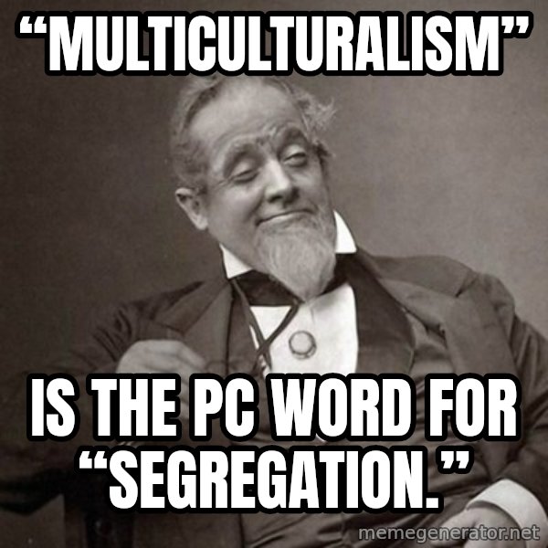 1889 [10] guy meme: “Multiculturalism” / is the PC word for “Segregation.”