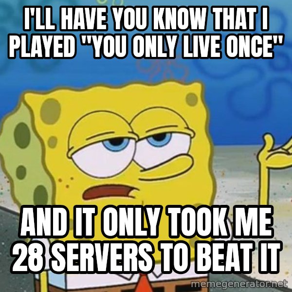 I'll have you know Spongebob meme: I'll have you know that I played "you only live once" / And it only took me 28 servers to beat it