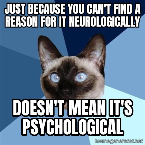 Chronic Illness Cat meme: Just because you can't find a reason for it neurologically / doesn't mean it's psychological