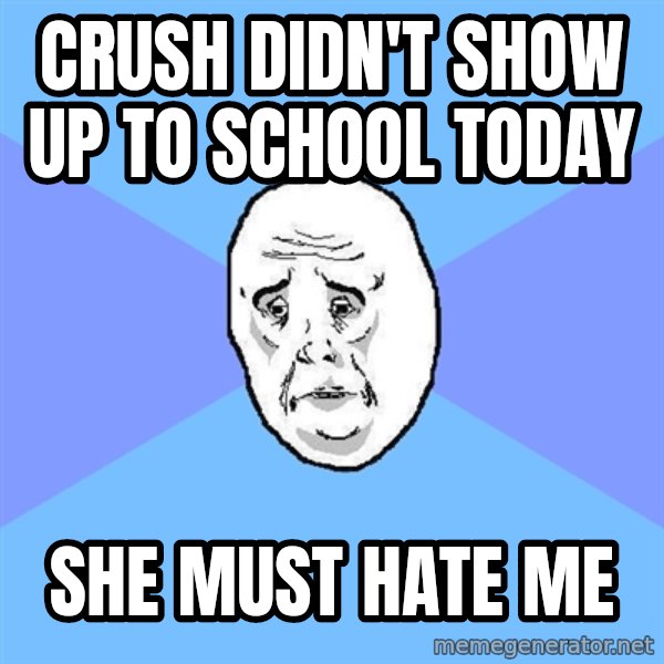 Okay Guy meme: Crush didn't show up to school today / She must hate me