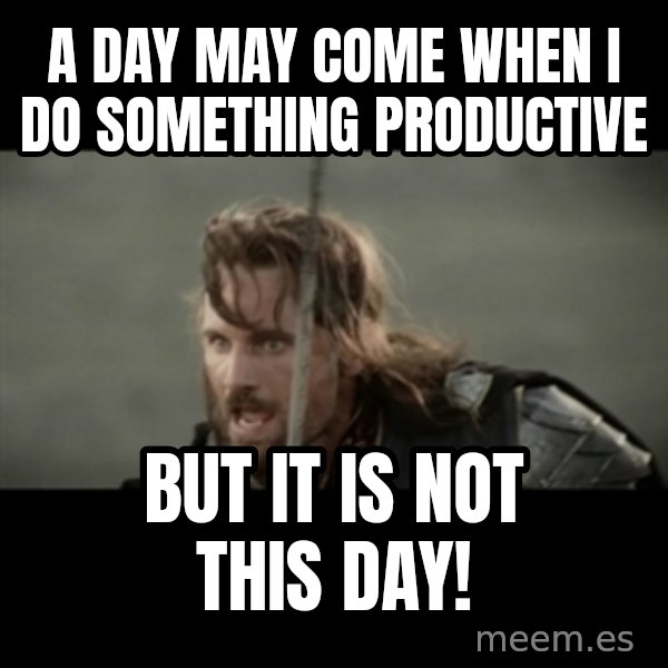 But it is not this Day ARAGORN meme: a day may come when i do something productive / but it is not this day!