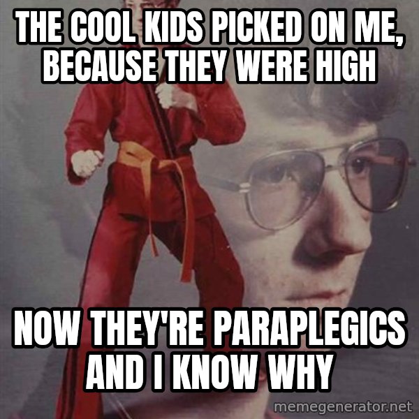 PTSD Karate Kyle meme: The cool kids picked on me, because they were high / Now they're paraplegics and I know why