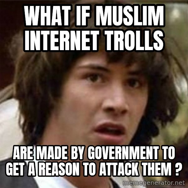 what if meme meme: What if muslim internet trolls / are made by government to get a reason to attack them ?