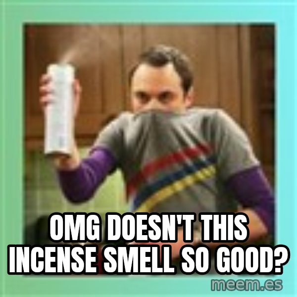 Sheldon Cooper spray can meme: omg doesn't this incense smell so good?