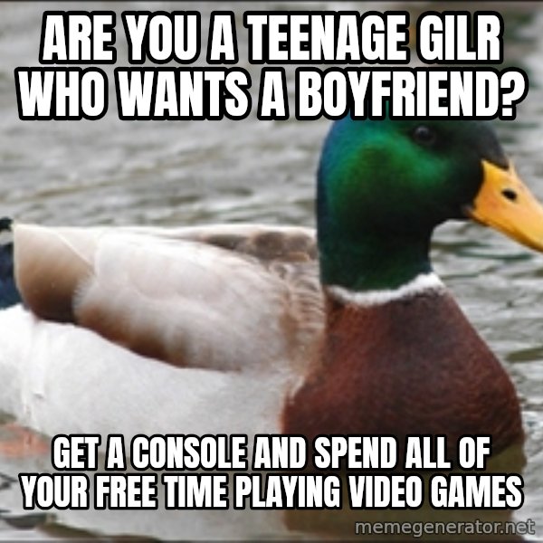 Actual Advice Mallard 1 meme: Are you a teenage gilr who wants a boyfriend? / Get a console and spend all of your free time playing video games