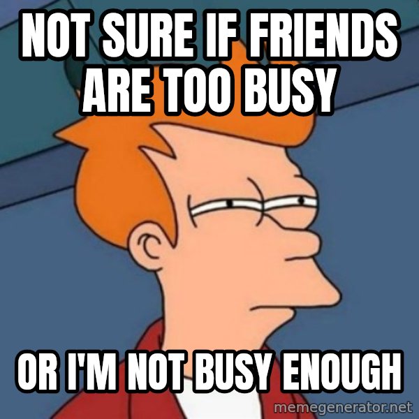 Not sure if troll meme: not sure if friends are too busy / or i'm not busy enough