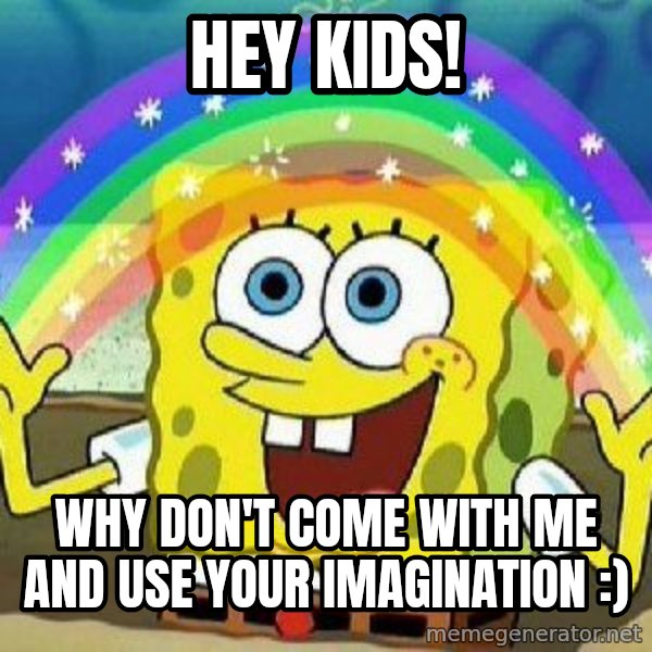 Imagination meme: Hey Kids! / Why don't come with me and use your imagination :)
