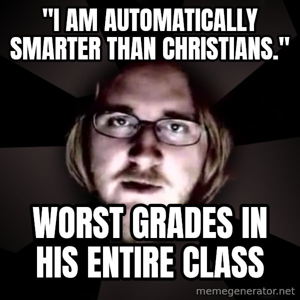 typical atheist meme: "i am automatically smarter than christians." / worst grades in his entire class