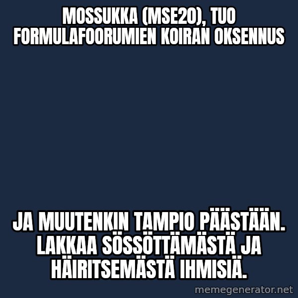 Jonnen Neuvo meme: mossukka (mse20), tuo  formulafoorumien koiran oksennus / ja  muutenkin  tampio  päästään. Lakkaa sössöttämästä  ja  häiritsemästä  ihmisiä.