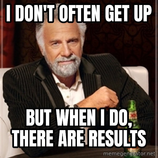 Dos Equis Guy gives advice meme: I don't often get up / But when I do, there are results