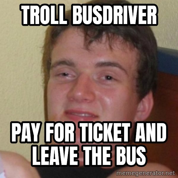 Stoner Stanley meme: TROLL BUSDRIVER / PAY FOR TICKET AND LEAVE THE BUS