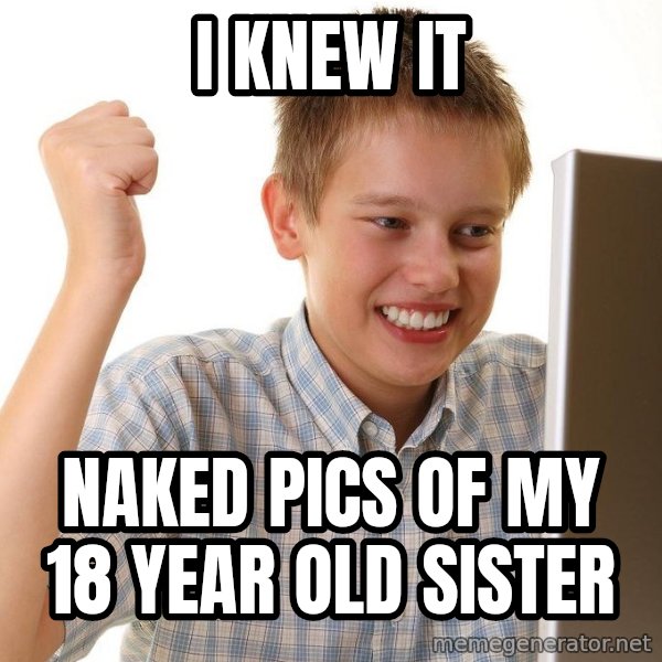 First Day on the internet kid meme: I knew it / Naked pics of my 18 year old sister