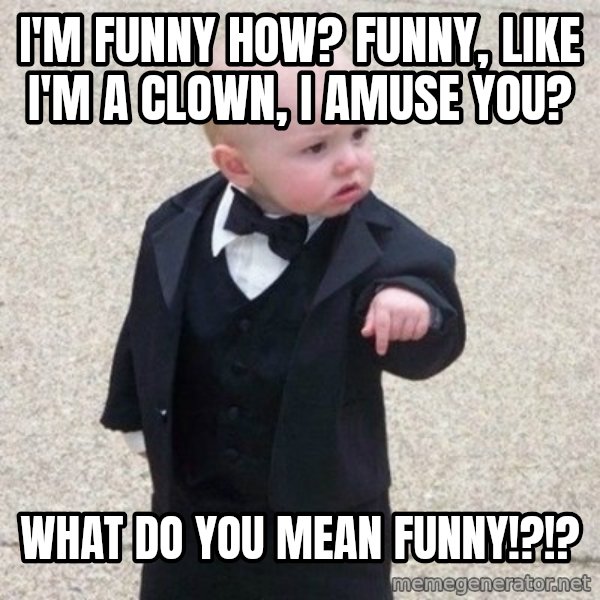 Mafia Baby meme: I'm funny how? Funny, like I'm a clown, I amuse you? / What do you mean funny!?!?