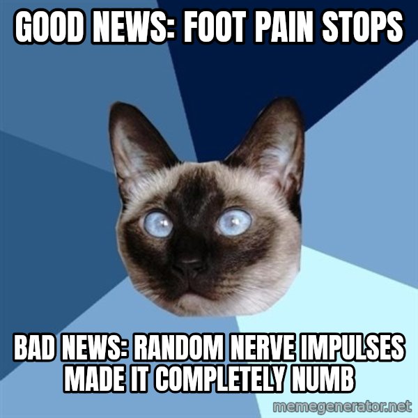 Chronic Illness Cat meme: Good news: foot pain stops / Bad news: random nerve impulses made it completely numb