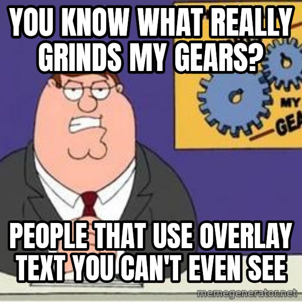 Grinds My Gears Peter Griffin meme: You know what really grinds my gears? / people that use overlay text you can't even see