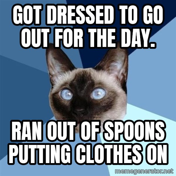 Chronic Illness Cat meme: got dressed to go out for the day. / RAN OUT OF SPOONS PUTTING CLOTHES ON