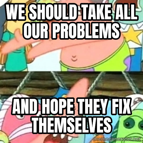 Push it Somewhere Else Patrick meme: We should take all our problems / And hope they fix themselves
