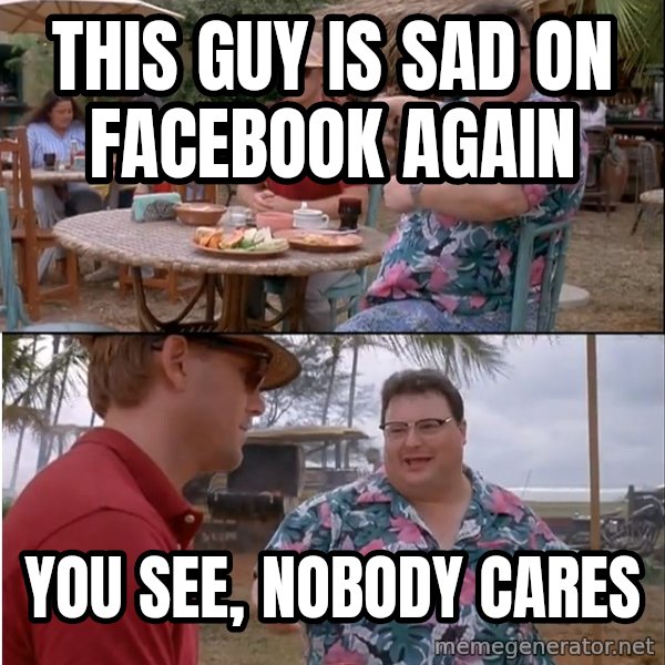 See? Nobody Cares meme: This guy is sad on Facebook again / you see, nobody cares
