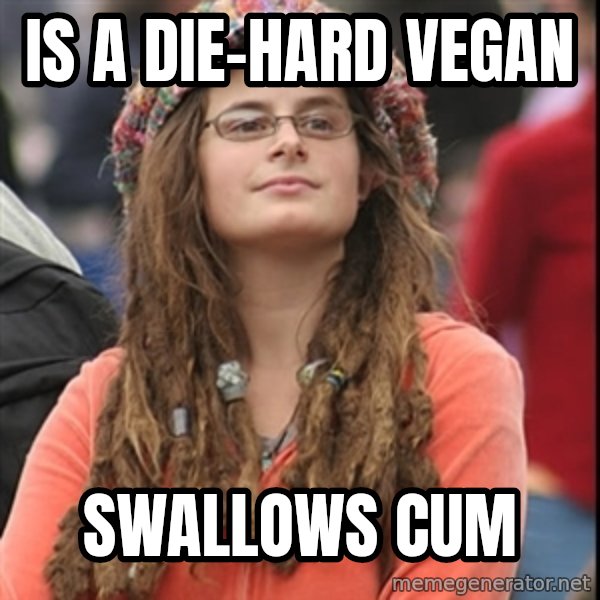 College Liberal meme: Is a die-hard vegan / Swallows cum