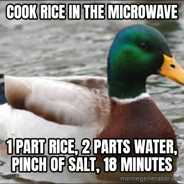 Actual Advice Mallard 1 meme: Cook rice in the microwave / 1 part rice, 2 parts water, pinch of salt, 18 minutes