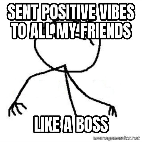 Like A Boss meme: sent positive vibes to all my friends / like a boss