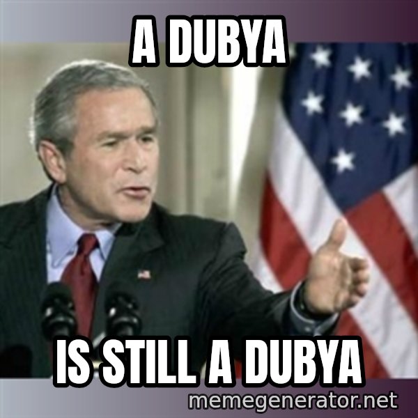 George W Bush meme: A dubya / is still a dubya