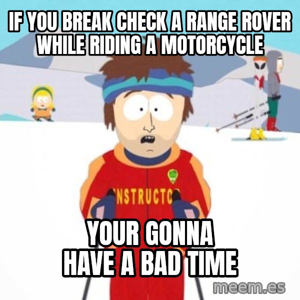 South Park Ski Teacher meme: if you break check a range rover while riding a motorcycle / your gonna have a bad time