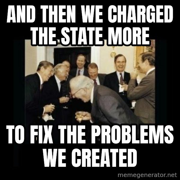 Rich Men Laughing meme: And then we charged the state more / To fix the problems we created